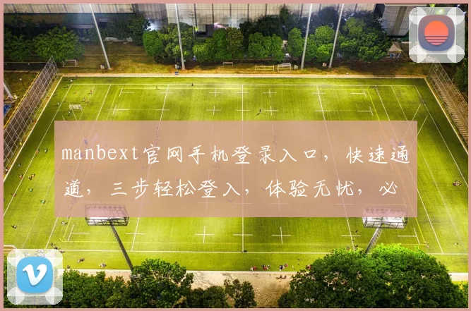manbext官网手机登录入口，快速通道，三步轻松登入，体验无忧，必看攻略