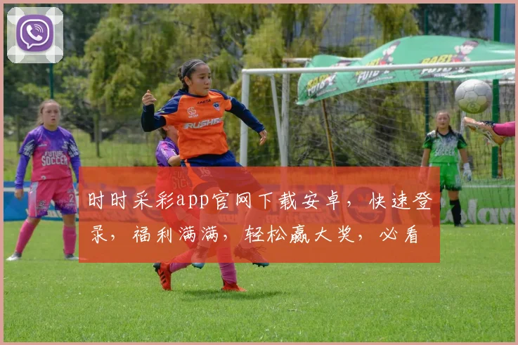 时时采彩app官网下载安卓，快速登录，福利满满，轻松赢大奖，必看攻略