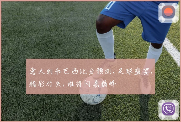 意大利和巴西比分预测,足球盛宴,精彩对决,谁将问鼎巅峰