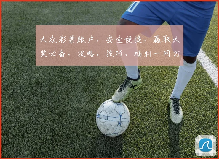 大众彩票账户，安全便捷，赢取大奖必备，攻略、技巧、福利一网打尽，不容错过