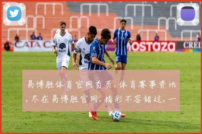 易博胜体育官网首页,体育赛事资讯,尽在易博胜官网,精彩不容错过,一网打尽