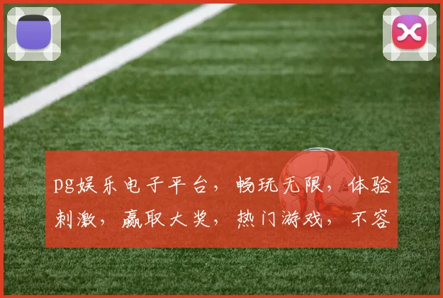 pg娱乐电子平台，畅玩无限，体验刺激，赢取大奖，热门游戏，不容错过，2大亮点，必选之地