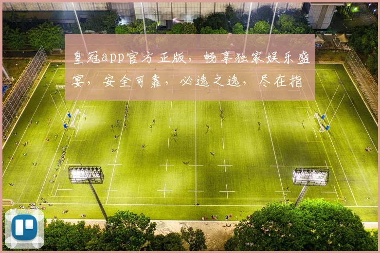 皇冠app官方正版，畅享独家娱乐盛宴，安全可靠，必选之选，尽在指尖。