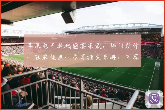 苹果电子游戏盛宴来袭，热门新作，独家优惠，尽享指尖乐趣，不容错过