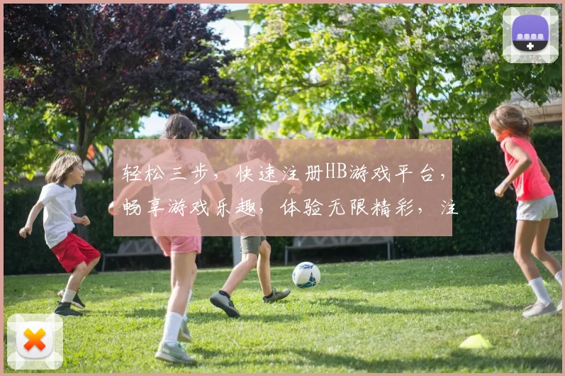 轻松三步，快速注册HB游戏平台，畅享游戏乐趣，体验无限精彩，注册就送大礼